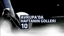 Avrupa'da haftanın en güzel 10 golü